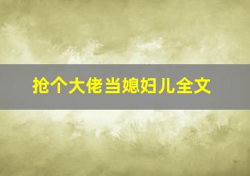 抢个大佬当媳妇儿全文