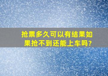 抢票多久可以有结果如果抢不到还能上车吗?