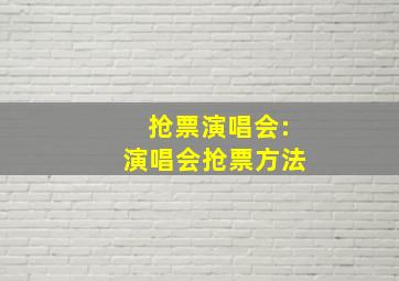 抢票演唱会:演唱会抢票方法