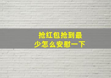 抢红包抢到最少怎么安慰一下