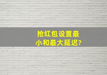 抢红包设置最小和最大延迟?