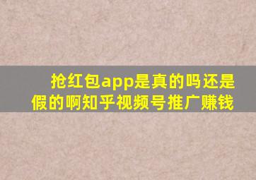 抢红包app是真的吗还是假的啊知乎视频号推广赚钱