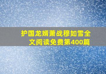 护国龙婿萧战穆如雪全文阅读免费第400篇