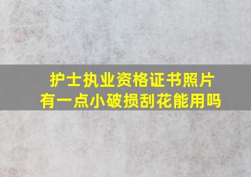 护士执业资格证书照片有一点小破损刮花能用吗