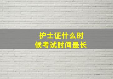 护士证什么时候考试时间最长