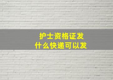 护士资格证发什么快递可以发