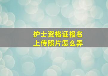 护士资格证报名上传照片怎么弄