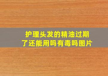 护理头发的精油过期了还能用吗有毒吗图片