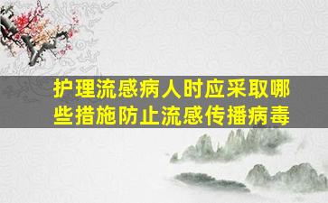 护理流感病人时应采取哪些措施防止流感传播病毒