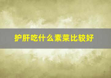 护肝吃什么素菜比较好