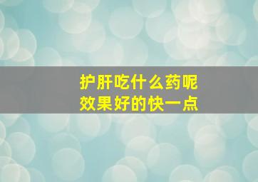 护肝吃什么药呢效果好的快一点