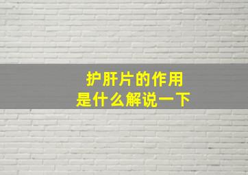 护肝片的作用是什么解说一下