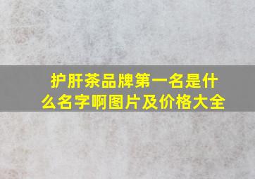 护肝茶品牌第一名是什么名字啊图片及价格大全