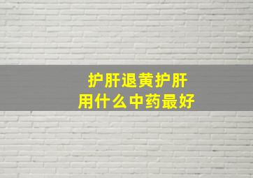 护肝退黄护肝用什么中药最好