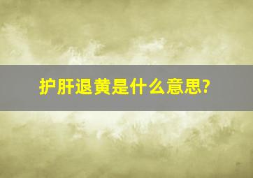 护肝退黄是什么意思?