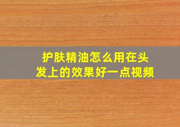 护肤精油怎么用在头发上的效果好一点视频