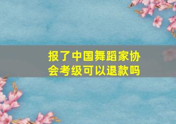 报了中国舞蹈家协会考级可以退款吗