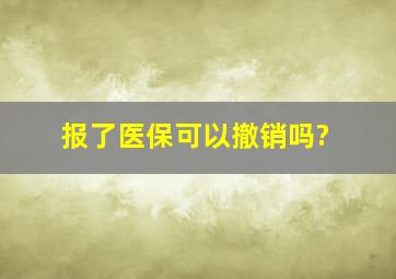 报了医保可以撤销吗?