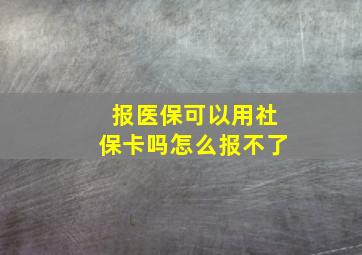 报医保可以用社保卡吗怎么报不了