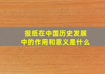 报纸在中国历史发展中的作用和意义是什么