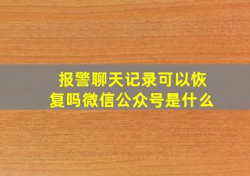 报警聊天记录可以恢复吗微信公众号是什么