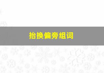 抬换偏旁组词