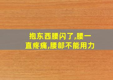 抱东西腰闪了,腰一直疼痛,腰部不能用力