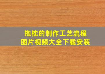 抱枕的制作工艺流程图片视频大全下载安装