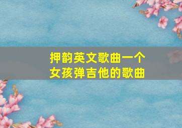 押韵英文歌曲一个女孩弹吉他的歌曲