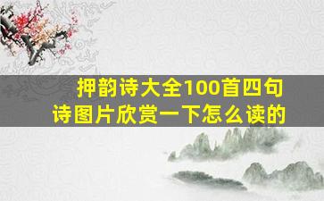 押韵诗大全100首四句诗图片欣赏一下怎么读的