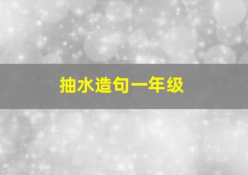 抽水造句一年级