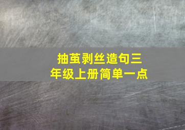 抽茧剥丝造句三年级上册简单一点