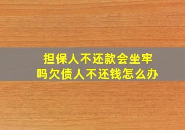 担保人不还款会坐牢吗欠债人不还钱怎么办