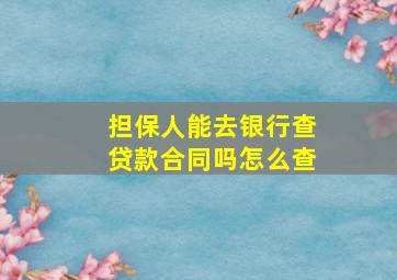 担保人能去银行查贷款合同吗怎么查