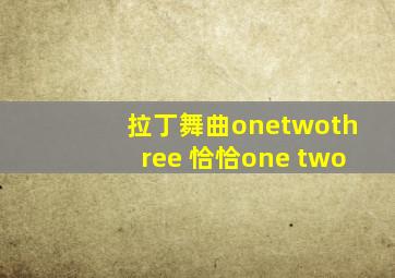 拉丁舞曲onetwothree 恰恰one two