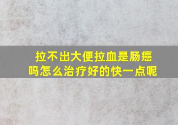 拉不出大便拉血是肠癌吗怎么治疗好的快一点呢