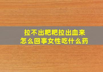 拉不出粑粑拉出血来怎么回事女性吃什么药