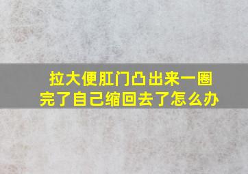 拉大便肛门凸出来一圈完了自己缩回去了怎么办