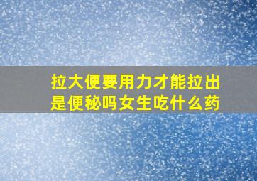 拉大便要用力才能拉出是便秘吗女生吃什么药