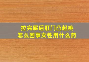 拉完屎后肛门凸起疼怎么回事女性用什么药