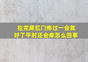 拉完屎肛门疼过一会就好了平时还会痒怎么回事