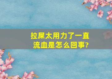 拉屎太用力了一直流血是怎么回事?