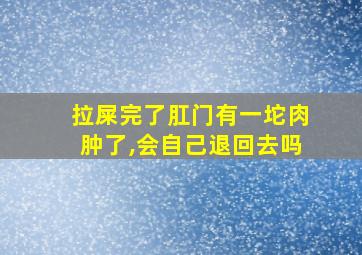 拉屎完了肛门有一坨肉肿了,会自己退回去吗