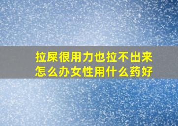 拉屎很用力也拉不出来怎么办女性用什么药好