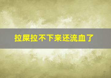 拉屎拉不下来还流血了