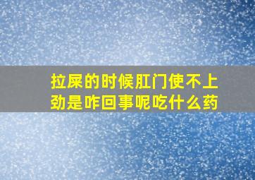 拉屎的时候肛门使不上劲是咋回事呢吃什么药