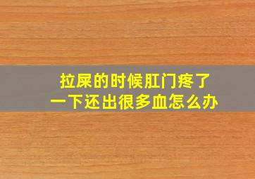 拉屎的时候肛门疼了一下还出很多血怎么办