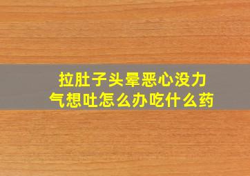 拉肚子头晕恶心没力气想吐怎么办吃什么药