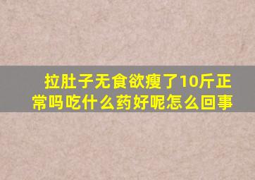 拉肚子无食欲瘦了10斤正常吗吃什么药好呢怎么回事