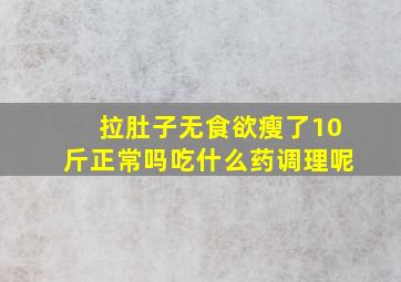 拉肚子无食欲瘦了10斤正常吗吃什么药调理呢